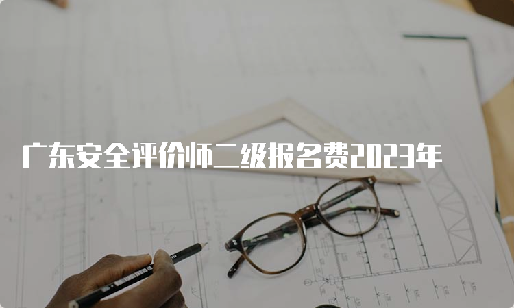 广东安全评价师二级报名费2023年