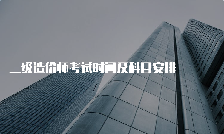 二级造价师考试时间及科目安排