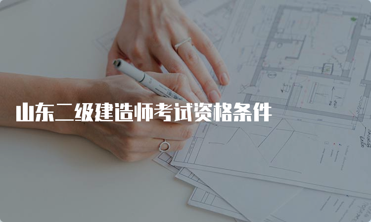 山东二级建造师考试资格条件