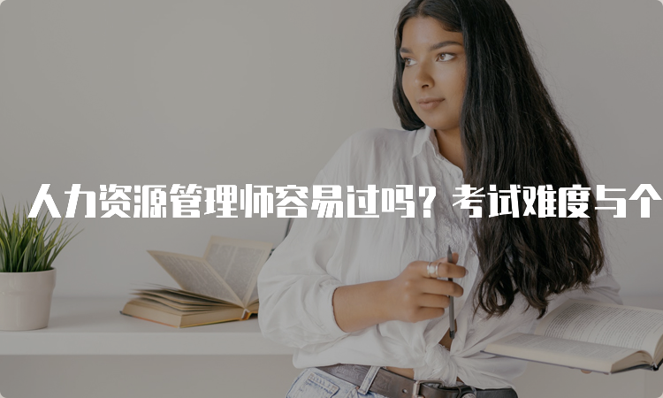 人力资源管理师容易过吗？考试难度与个人掌握程度有关