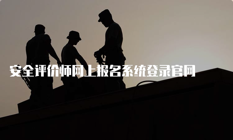 安全评价师网上报名系统登录官网