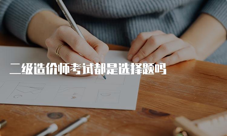 二级造价师考试都是选择题吗