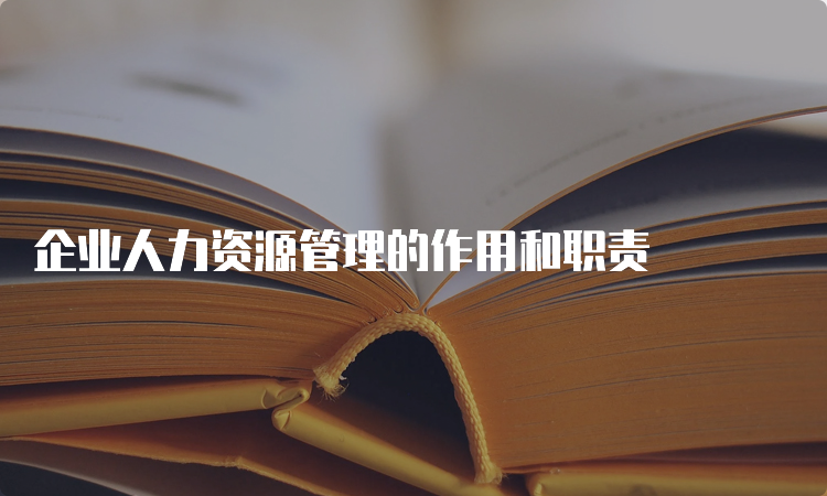 企业人力资源管理的作用和职责