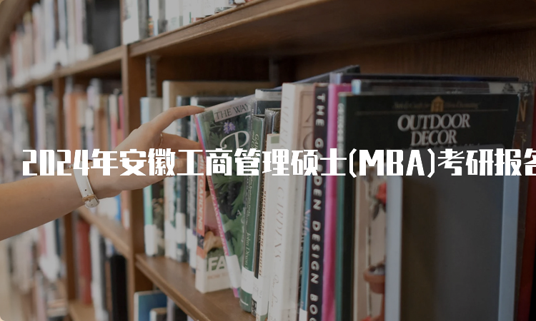 2024年安徽工商管理硕士(MBA)考研报名流程及条件