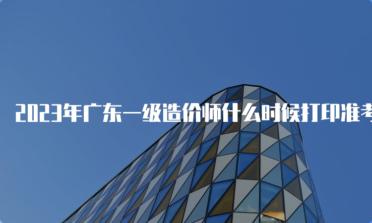 2023年广东一级造价师什么时候打印准考证？