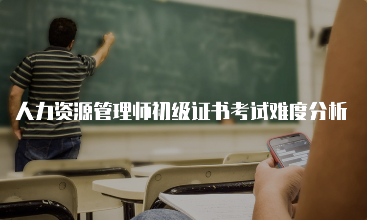 人力资源管理师初级证书考试难度分析