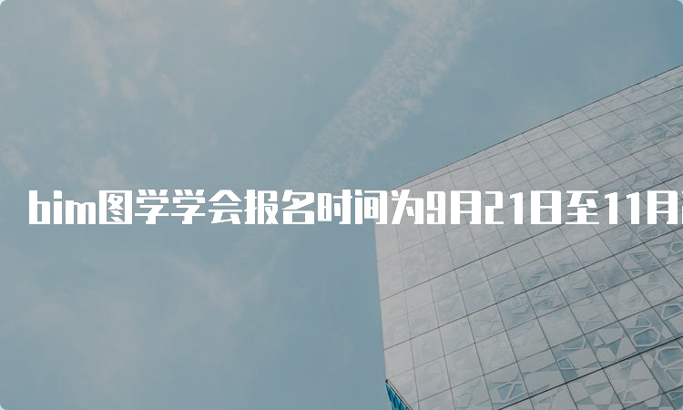 bim图学学会报名时间为9月21日至11月24日