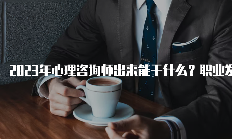 2023年心理咨询师出来能干什么？职业发展前景如何？