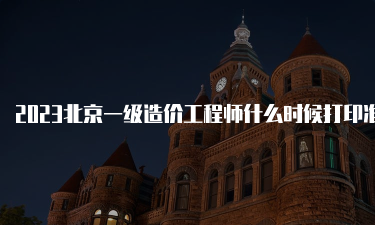 2023北京一级造价工程师什么时候打印准考证？