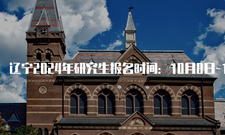 辽宁2024年研究生报名时间：10月8日-10月25日