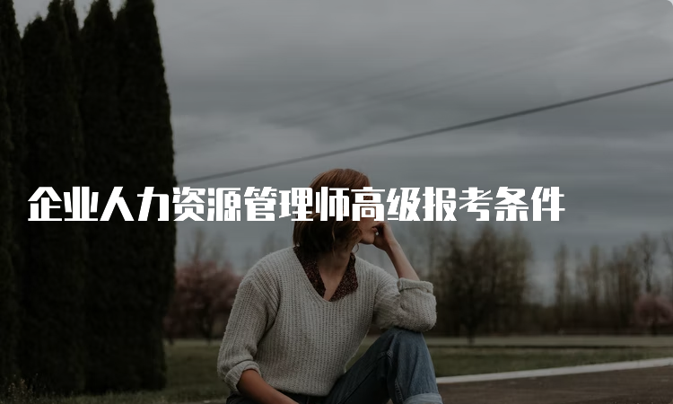 企业人力资源管理师高级报考条件