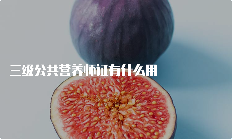 三级公共营养师证有什么用