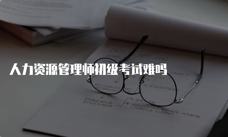 人力资源管理师初级考试难吗