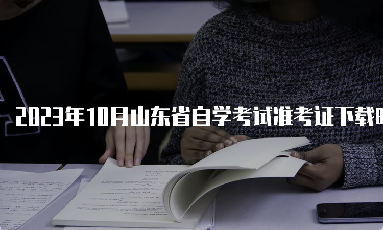 2023年10月山东省自学考试准考证下载时间：考前10天