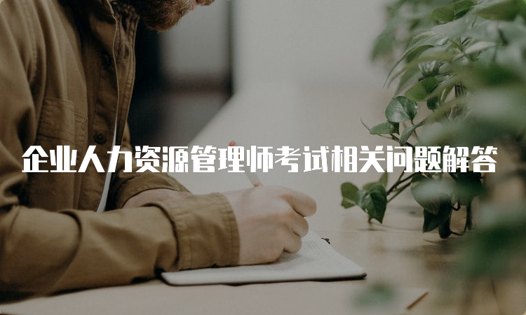 企业人力资源管理师考试相关问题解答