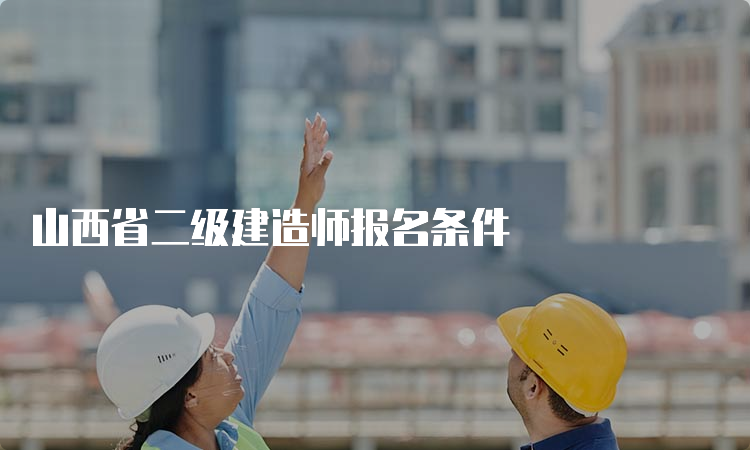 山西省二级建造师报名条件