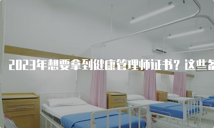 2023年想要拿到健康管理师证书？这些备考技巧一定要掌握！