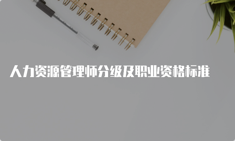 人力资源管理师分级及职业资格标准