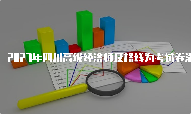 2023年四川高级经济师及格线为考试卷满分的60%