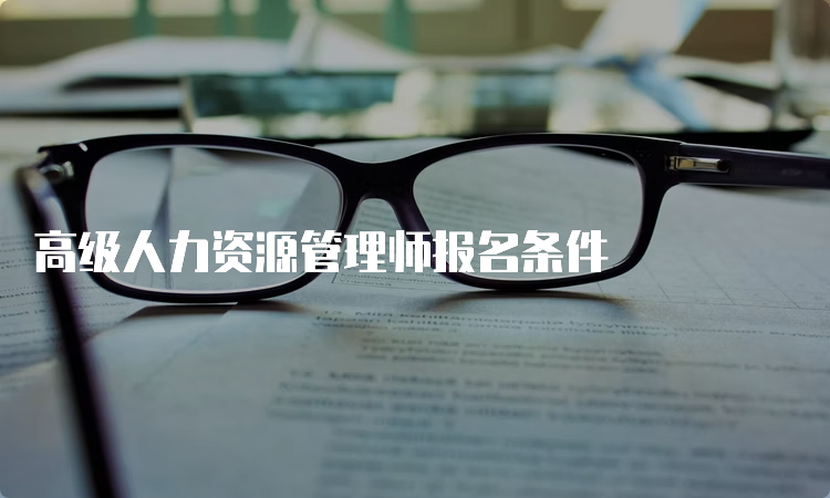 高级人力资源管理师报名条件