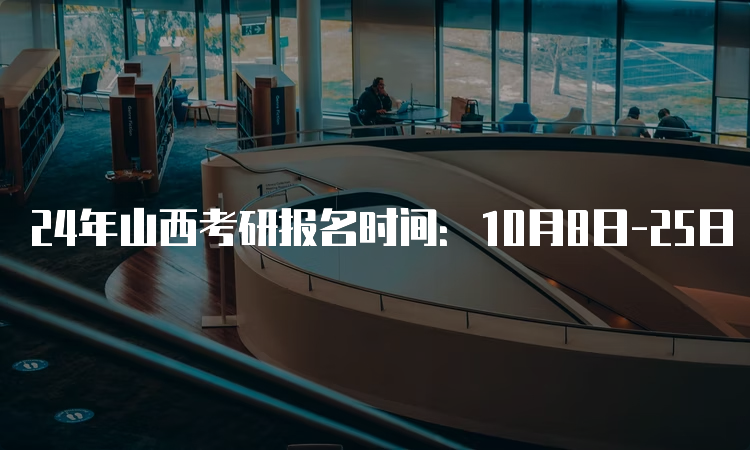 24年山西考研报名时间：10月8日-25日