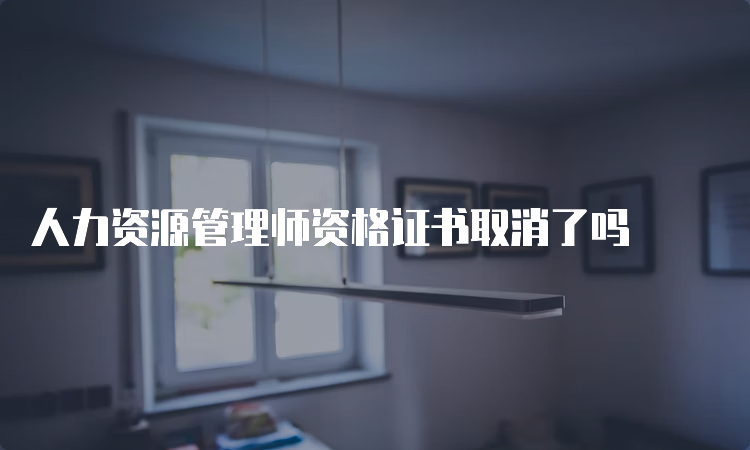 人力资源管理师资格证书取消了吗