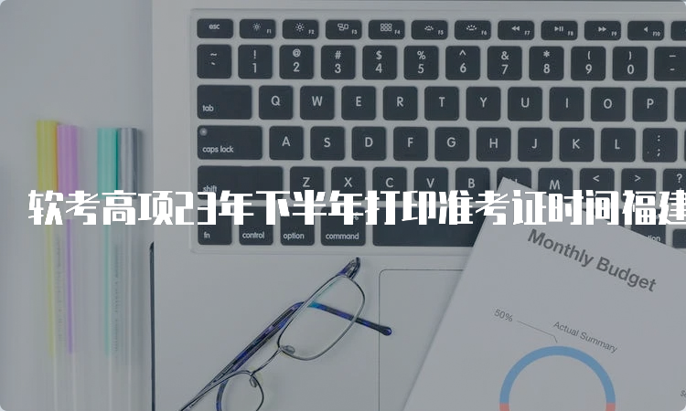 软考高项23年下半年打印准考证时间福建