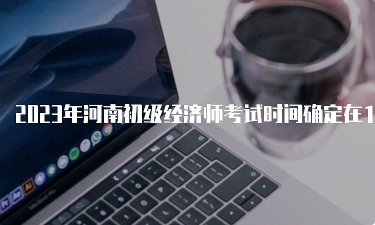 2023年河南初级经济师考试时间确定在11月11日-12日