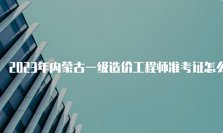 2023年内蒙古一级造价工程师准考证怎么打印