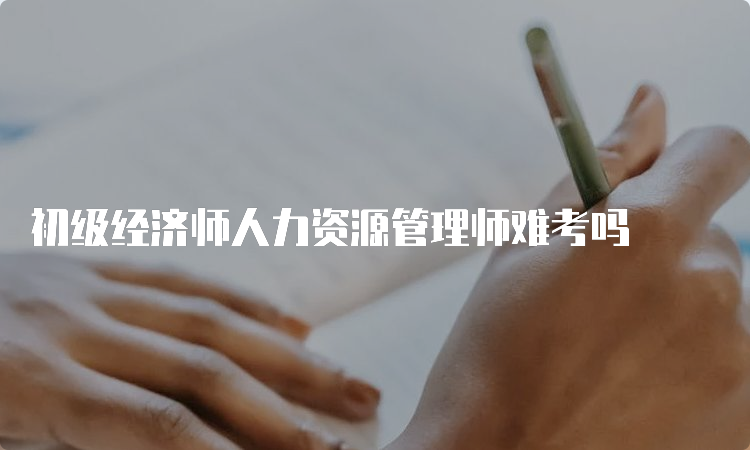 初级经济师人力资源管理师难考吗