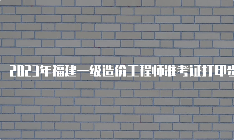 2023年福建一级造价工程师准考证打印步骤