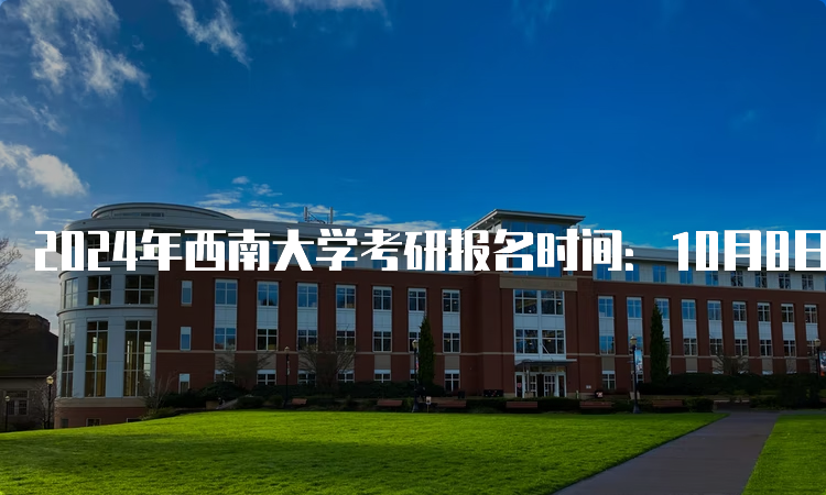 2024年西南大学考研报名时间：10月8日-25日