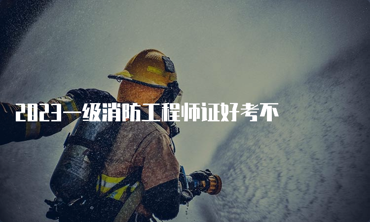 2023一级消防工程师证好考不