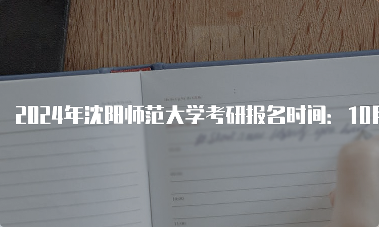 2024年沈阳师范大学考研报名时间：10月8-25日