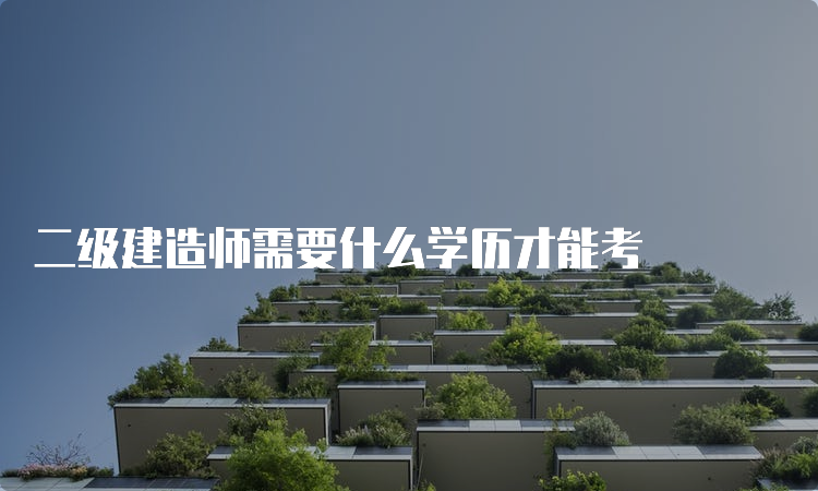 二级建造师需要什么学历才能考