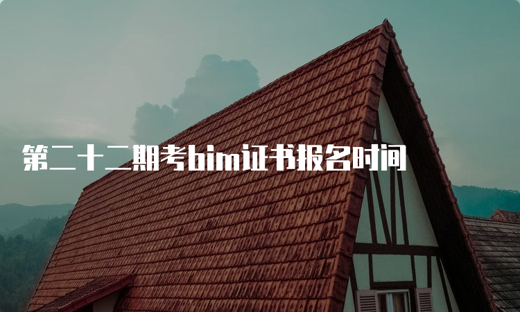 第二十二期考bim证书报名时间