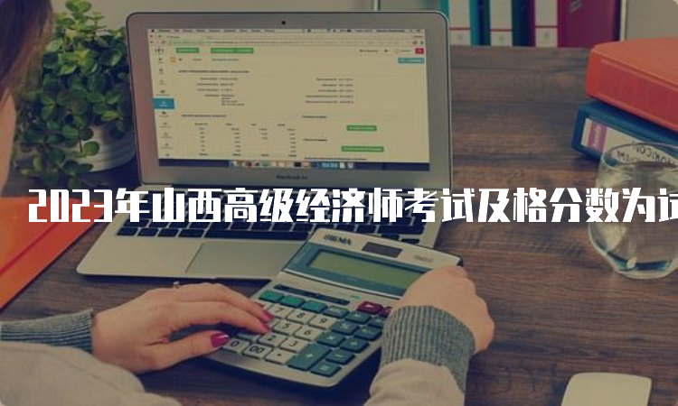 2023年山西高级经济师考试及格分数为试卷满分的60%