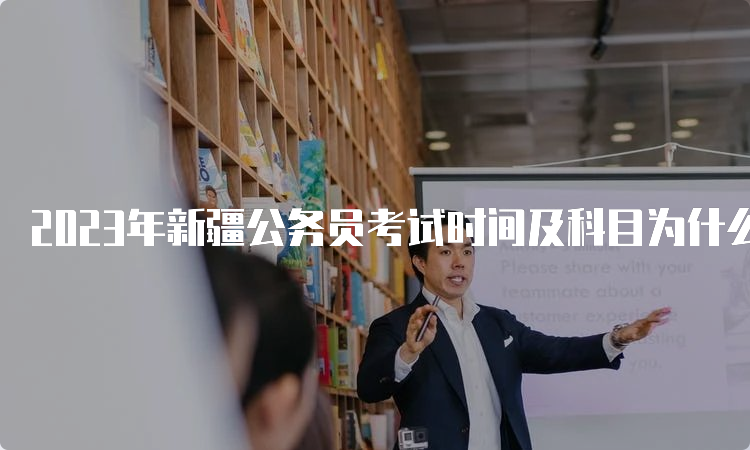 2023年新疆公务员考试时间及科目为什么？