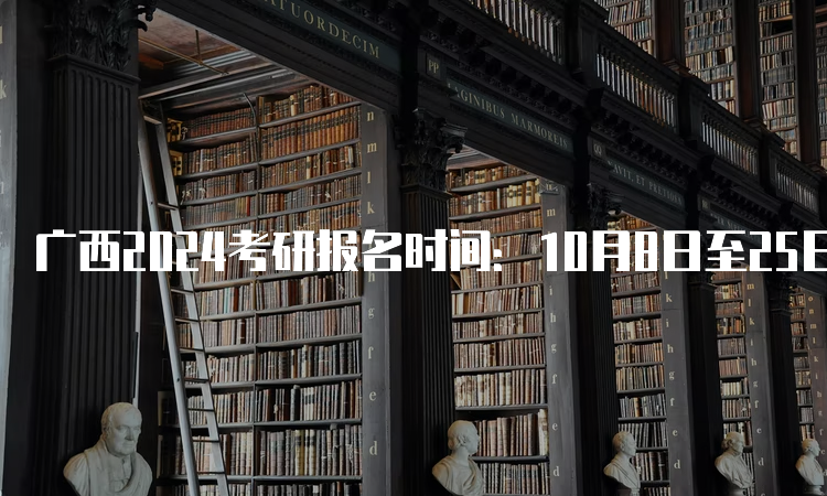 广西2024考研报名时间：10月8日至25日