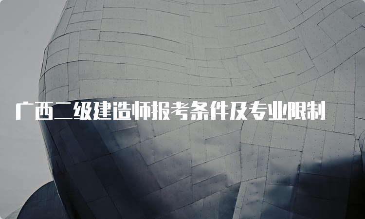 广西二级建造师报考条件及专业限制