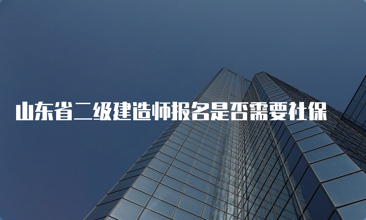 山东省二级建造师报名是否需要社保