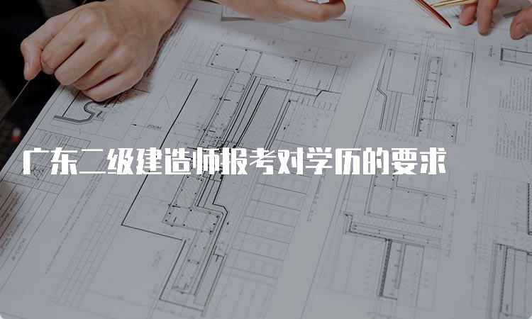 广东二级建造师报考对学历的要求