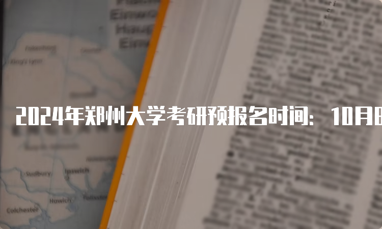 2024年郑州大学考研预报名时间：10月8日-25日