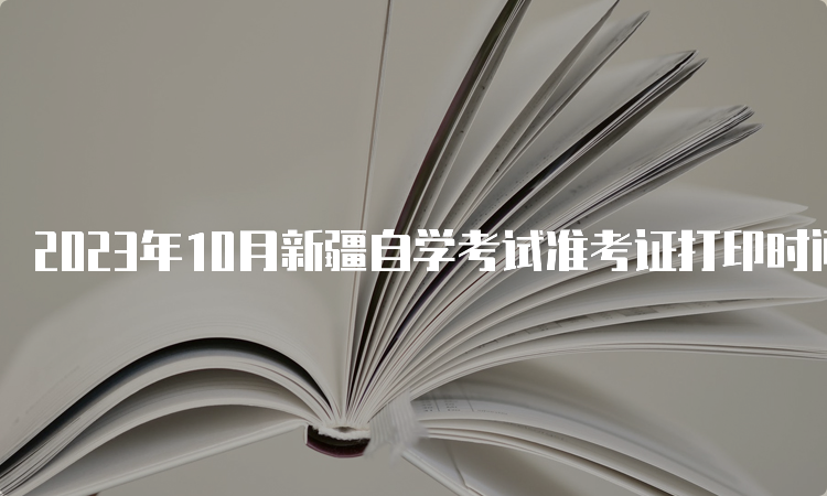 2023年10月新疆自学考试准考证打印时间安排：考前一周