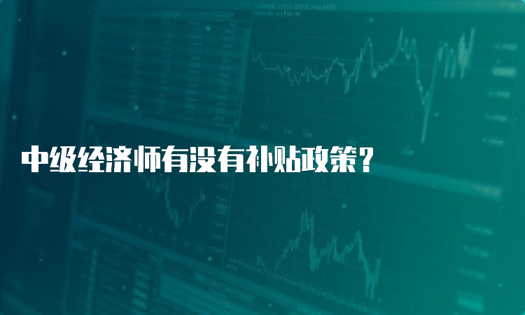 中级经济师有没有补贴政策？