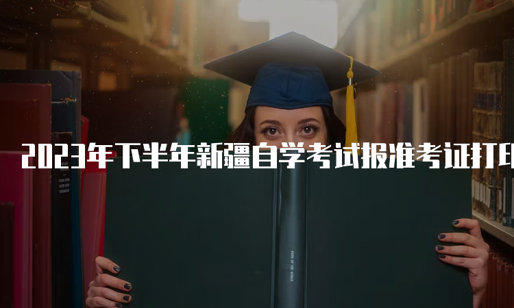 2023年下半年新疆自学考试报准考证打印时间：考试前一周