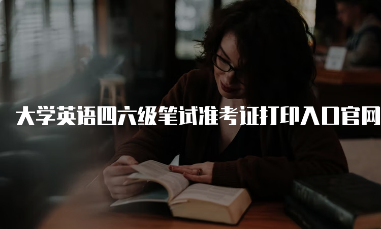 大学英语四六级笔试准考证打印入口官网怎么找？