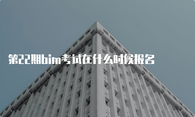 第22期bim考试在什么时候报名