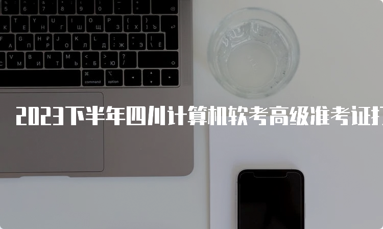 2023下半年四川计算机软考高级准考证打印时间