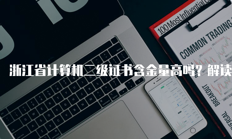 浙江省计算机二级证书含金量高吗？解读浙江省计算机二级证书的价值